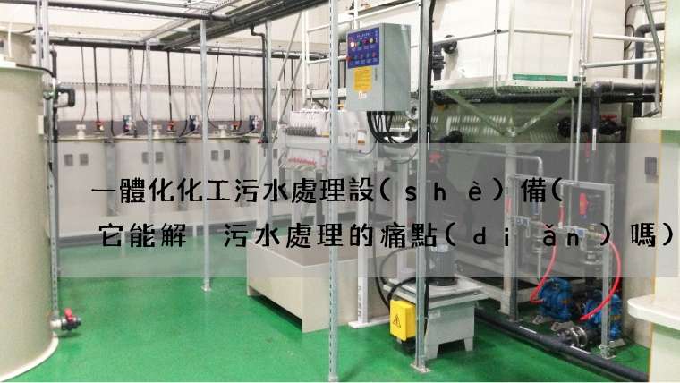 一體化化工污水處理設(shè)備(  它能解決污水處理的痛點(diǎn)嗎)